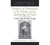 Gregory of Nazianzus on the Trinity and the Knowledge of God: In Your Light We Shall See Light (Oxford Studies in Historical Theology)