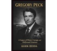 Gregory Peck: A Legacy of Honor, Courage, and Hollywood Greatness