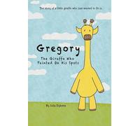 Gregory The Giraffe Who Painted On His Spots: The story of a little giraffe who just wanted to fit in.