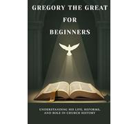 Gregory the Great for Beginners: Understanding His Life, Reforms, and Role in Church History (Early Church History Series)