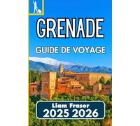 GRENADE GUIDE DE VOYAGE 2025 2026: Comment naviguer, découvrir et comprendre l'une des villes historiques d'Espagne