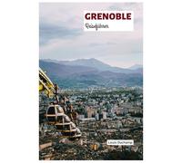 Grenoble Reiseführer: Top Attraktionen, Geheimtipps, Isère, Outdoor-Aktivitäten, Essen, Tagesausflüge ab der Alpenhauptstadt