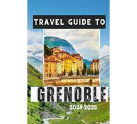 GRENOBLE TRAVEL GUIDE 2024-2025: Discover the City's Charm, Cultural Attractions, and Mountain Adventures (Travelling Guides to Cities)