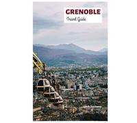 Grenoble Travel Guide: Top Attractions, Hidden Gems, Isère River, Outdoor Activities, Food, Day Trips from the Capital of the Alps