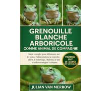 GRENOUILLE BLANCHE ARBORICOLE COMME ANIMAL DE COMPAGNIE: Guide complet pour débutants sur les soins, l'alimentation, la reproduction, le toilettage, l'habitat, la santé et les stratégies à adopter.