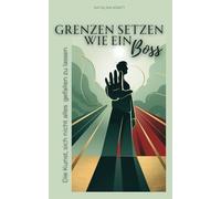 Grenzen setzen wie ein Boss - Die Kunst, sich nicht alles gefallen zu lassen.: Wie du Grenzen setzt, Respekt bekommst, selbstbewusst Nein sagst, ... durchschaust und trotzdem entspannt bleibst