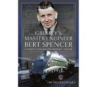 Gresley's Master Engineer, Bert Spencer: A Career in Railway Engineering and Design