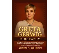 Greta Gerwig Biography: An Inspiring Life of Creativity, Courage, and Feminist Brilliance in the Relentless Pursuit of Meaningful Stories and ... Biographies of the Minds That Changed Us)