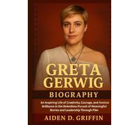 Greta Gerwig Biography: An Inspiring Life of Creativity, Courage, and Feminist Brilliance in the Relentless Pursuit of Meaningful Stories and ... Biographies of the Minds That Changed Us)