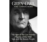 Grey Owl: Three Complete Works