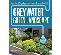 Greywater, Green Landscape: How to Install Simple Water-Saving Irrigation Systems in Your Yard