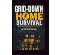 GRID-DOWN HOME SURVIVAL: Prepare Your Family, Safeguard Essential Resources, and Build Practical Resilience for Short- and Long-Term Power Outages