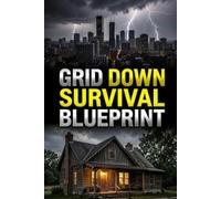GRID DOWN SURVIVAL BLUEPRINT: The Off-Grid Urban and Rural Survival Manual. Proven Military-Grade Tactics to Survive Without Electricity, Water, ... (The Modern Tactical Resilience Series)