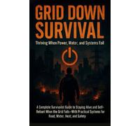 Grid Down Survival: Thriving When Power, Water & Systems Fail: A Complete Survivalist Guide to Staying Alive and Self-Reliant When the Grid Fails- With Practical Systems for Food, Water, Heat & Safety