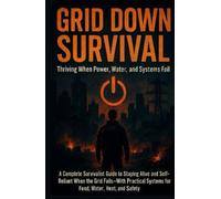Grid Down Survival: Thriving When Power, Water & Systems Fail: A Complete Survivalist Guide to Staying Alive and Self-Reliant When the Grid Fails- With Practical Systems for Food, Water, Heat & Safety