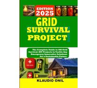 Grid Survival Projects: The Complete Guide to Off-Grid Survival. DIY Projects to Tackle Any Emergency. Innovative Solutions for a Sustainable Future.