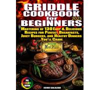 Griddle Cookbook For Beginners: Mastering of 130 Easy & Delicious Recipes for Perfect Breakfasts, Juicy Burgers, and Healthy Dinners You’ll Crave Useful 4 Week Meal Plan Included. Full Color Edition