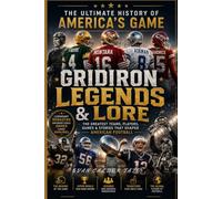 Gridiron Legends & Lore: The Greatest Teams, Players, Games & Stories That Shaped American Football