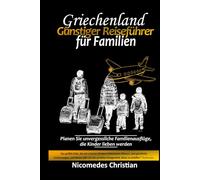 GRIECHENLAND GÜNSTIGER REISEFÜHRER FÜR FAMILIEN: Planen Sie unvergessliche Familienausflüge, die Kinder lieben werden