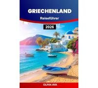 GRIECHENLAND REISEFÜHRER 2026: Erkunden Sie antike Wunder, entspannen Sie sich auf sonnenverwöhnten Inseln, genießen Sie die köstliche Küche und erleben Sie unvergessliche Abenteuer im Mittelmeer.