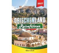 GRIECHENLAND REISEFÜHRER 2027: Mehr sehen. Weniger ausgeben. Absolut stressfrei.