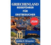 GRIECHENLAND-REISEFÜHRER FÜR ERSTBESUCHER 2026: Entdecken Sie die schönsten Orte, traumhafte Inseln, kulinarische Köstlichkeiten und faszinierende Bräuche.