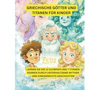 Griechische Götter für kleine Kinder: Eine unterhaltsame und anschauliche Einführung in 12 berühmte Götter und Göttinnen und 7 Titanen (Griechische Mythologie)