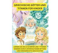 Griechische Götter für kleine Kinder: Eine unterhaltsame und anschauliche Einführung in 12 berühmte Götter und Göttinnen und 7 Titanen (Griechische Mythologie)