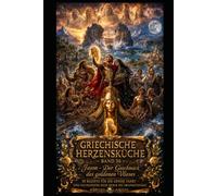 Griechische Herzensküche - Band 36: Jason und die Argonauten - Der Geschmack des goldenen Vlieses: 30 Rezepte für die große Fahrt - Eine kulinarische Reise durch die Argonautensage
