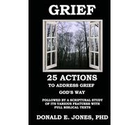Grief 25 Actions to Address Grief God's Way Followed by A Scriptural Study of Its Various Features with Full Biblical Texts (Dealing With the Dark Emotions)
