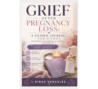 GRIEF AFTER PREGNANCY LOSS: A GUIDED JOURNAL FOR WOMEN NAVIGATING MISCARRIAGE, STILLBIRTH, OR INFERTILITY WITH PROMPTS FOR MOURNING, MEANING, AND HEALING