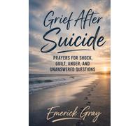 Grief After Suicide: Prayers for Shock, Guilt, Anger, and Unanswered Questions
