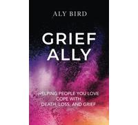 Grief Ally: Helping People You Love Cope with Death, Loss, and Grief