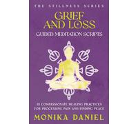 Grief and Loss Guided Meditation Scripts: 15 Compassionate Healing Practices for Processing Pain and Finding Peace (The Stillness Series)