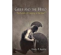 Grief and the Hero: The Futility of Longing in the Iliad