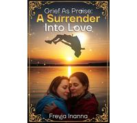 Grief as Praise: A Surrender Into Love