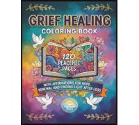 Grief Healing Coloring Book: 120 Peaceful Pages with Affirmations for Hope, Renewal, and Finding Light After Loss