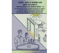 Grief - How It Harms and How To Cure It: The Question and Answer Model©™: The Question and Answer Model(c)(TM)