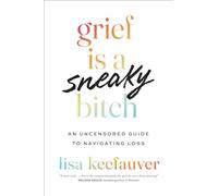 Grief is a Sneaky Bitch: An Uncensored Guide to Navigating Loss
