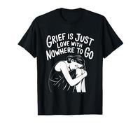 Grief is Love with Nowhere to Go Quote T-Shirt
