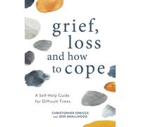 Grief, Loss and How to Cope : A Self-Help Guide for Difficult Times