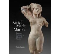 Grief Made Marble : Funerary Sculpture in Classical Athens