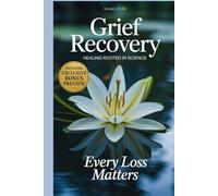 Grief Recovery After Loss: A Science-Backed Guide to Restore Your Body, Rediscover Your Identity, and Rebuild Relationships with Lasting Resilience.