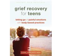Grief Recovery for Teens: Letting Go of Painful Emotions with Body-Based Practices (Instant Help Solutions)