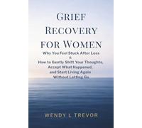 Grief Recovery for Women: Why You Feel Stuck After Loss and How to Gently Shift Your Thoughts, Accept What Happened, and Start Living Again Without Letting Go