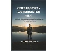 GRIEF RECOVERY WORKBOOK FOR MEN: Practical Tools to Process Loss, Rebuild Strength and Find Peace After Trauma