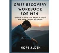 GRIEF RECOVERY WORKBOOK FOR MEN: Tools To Process Pain, Regain Strength And Move Forward With Hope