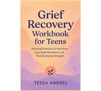 Grief Recovery Workbook for Teens: Practical Exercises to Heal from Loss, Build Resilience, and Find Emotional Strength