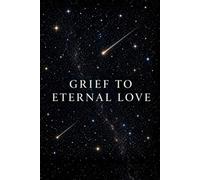 GRIEF TO ETERNAL LOVE