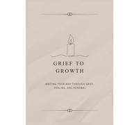 Grief To Growth: Writing Your Way Through Grief, Healing, and Renewal